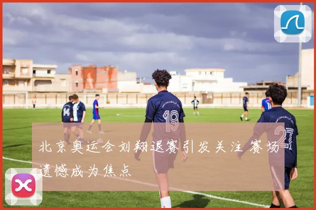 北京奥运会刘翔退赛引发关注 赛场遗憾成为焦点