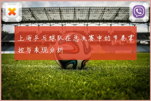 上海乒乓球队在总决赛中的节奏掌控与表现分析