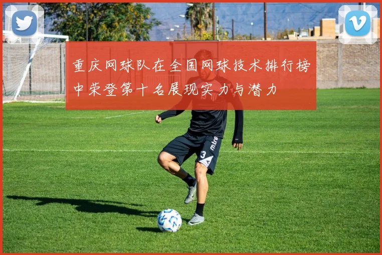 重庆网球队在全国网球技术排行榜中荣登第十名展现实力与潜力