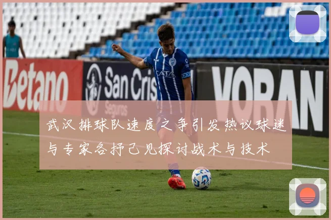 武汉排球队速度之争引发热议球迷与专家各抒己见探讨战术与技术