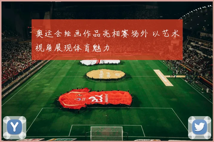 奥运会绘画作品亮相赛场外 以艺术视角展现体育魅力