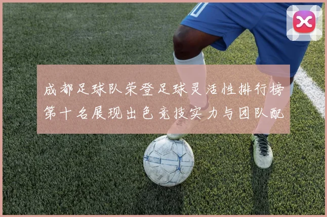 成都足球队荣登足球灵活性排行榜第十名展现出色竞技实力与团队配合