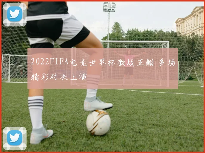 2022FIFA电竞世界杯激战正酣 多场精彩对决上演