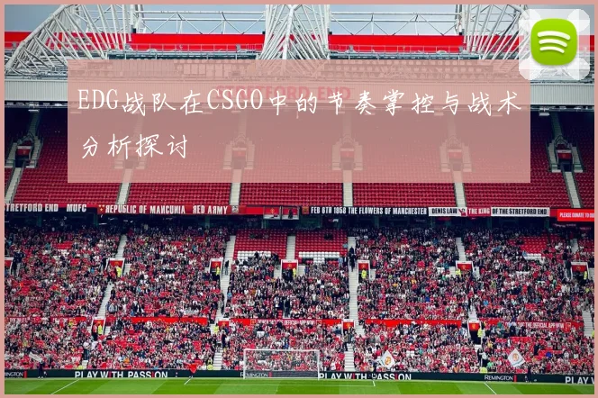 EDG战队在CSGO中的节奏掌控与战术分析探讨